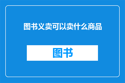 图书义卖可以卖什么商品(图书义卖：可以售卖哪些商品以筹集资金？)