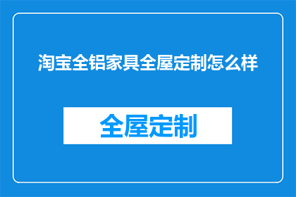 淘宝全铝家具全屋定制怎么样(全铝家具全屋定制在淘宝平台的表现如何？)