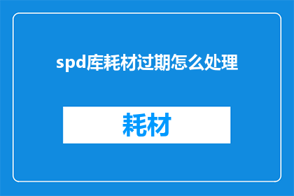 spd库耗材过期怎么处理(如何处理spd库耗材过期问题？)