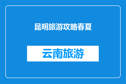 昆明旅游攻略春夏(昆明旅游攻略：春夏季节，你准备好探索这个城市了吗？)