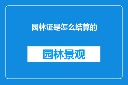 园林证是怎么结算的(园林证结算流程是如何运作的？)