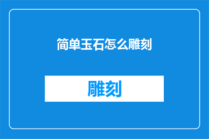 简单玉石怎么雕刻(如何简化玉石雕刻过程？)