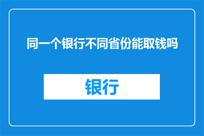 同一个银行不同省份能取钱吗(在探索金融世界的广阔天地时，我们不禁会问：同一个银行不同省份的分支机构之间，能否实现资金的便捷提取？这一疑问不仅关乎个人的资金管理，更是对现代金融服务体系灵活性与便捷性的一次深入探讨)