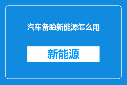 汽车备胎新能源怎么用(如何正确使用汽车备胎新能源系统？)