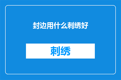 封边用什么刺绣好(如何选择适合封边的刺绣工艺？)