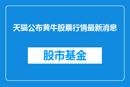 天猫公布黄牛股票行情最新消息(天猫最新公布黄牛股票行情，投资者们对此有何看法？)