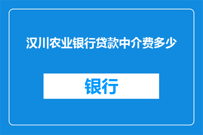 汉川农业银行贷款中介费多少(汉川农业银行贷款中介费用是多少？)