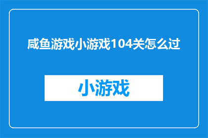 咸鱼游戏小游戏104关怎么过(咸鱼游戏小游戏104关通关攻略：如何巧妙解决挑战？)
