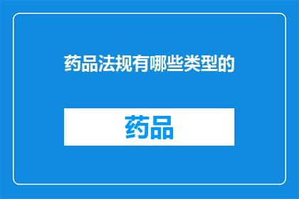 药品法规有哪些类型的(药品法规的分类有哪些？)