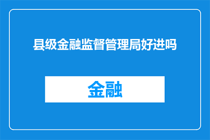 县级金融监督管理局好进吗(县级金融监督管理局的职位是否值得追求？)