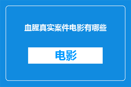 血腥真实案件电影有哪些(探讨那些令人毛骨悚然的真实案件改编电影，它们是如何将血腥事件转化为引人入胜的银幕故事？)