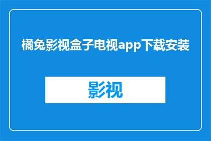 橘兔影视盒子电视app下载安装(如何下载并安装橘兔影视盒子电视应用？)