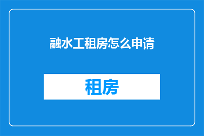 融水工租房怎么申请(如何申请融水地区的工作租房？)