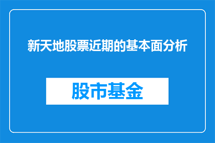 新天地股票近期的基本面分析(新天地股票近期的基本面分析：投资者应如何解读其财务指标？)