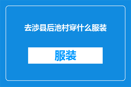 去涉县后池村穿什么服装(在去涉县后池村旅行时，你应该如何选择合适的服装？)