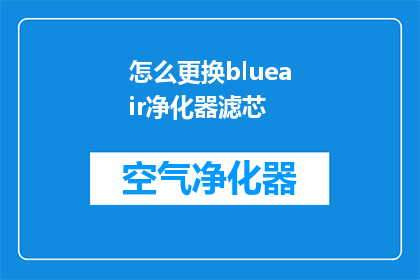 怎么更换blueair净化器滤芯(如何更换Blueair空气净化器滤芯？)