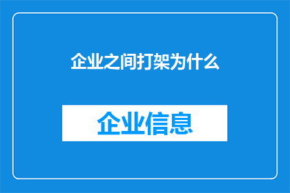 企业之间打架为什么(企业间冲突频发的原因是什么？)