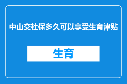 中山交社保多久可以享受生育津贴(您打算在中山缴纳社会保险多久后才能享受生育津贴？)