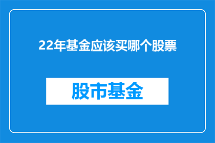22年基金应该买哪个股票(2022年基金投资：应选择哪些股票进行投资？)