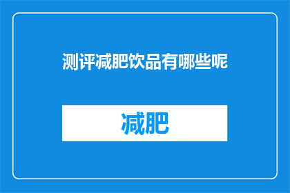 测评减肥饮品有哪些呢(您知道有哪些减肥饮品值得尝试吗？)