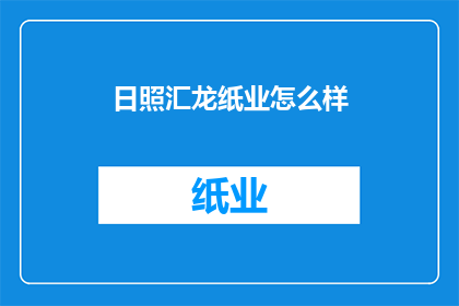 日照汇龙纸业怎么样(日照汇龙纸业的运营状况如何？)