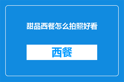 甜品西餐怎么拍照好看(如何通过摄影技巧让甜品和西餐的呈现更加吸引人？)