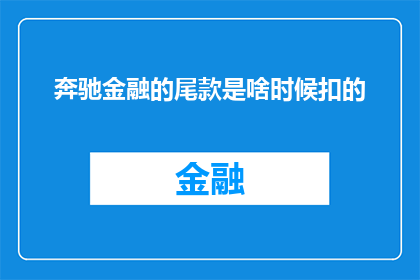 奔驰金融的尾款是啥时候扣的(奔驰金融的尾款是在何时被扣除的？)