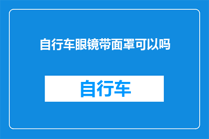 自行车眼镜带面罩可以吗(自行车眼镜是否适合佩戴面罩？)