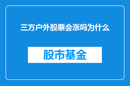 三方户外股票会涨吗为什么(三方户外股票的未来表现能否令人期待？投资者们为何对此充满疑虑？)