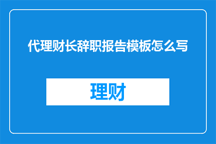 代理财长辞职报告模板怎么写(如何撰写一份专业且引人入胜的代理财长辞职报告模板？)