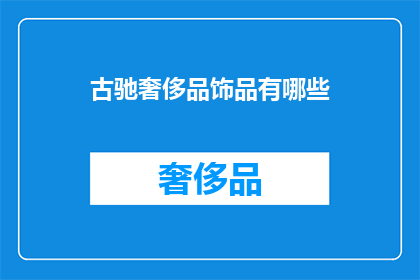 古驰奢侈品饰品有哪些(古驰奢侈品饰品有哪些？)