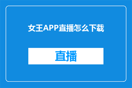 女王APP直播怎么下载(如何下载女王APP进行直播观看？)