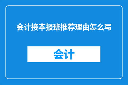 会计接本报班推荐理由怎么写(会计接班推荐理由：为何你的专业背景值得被优先考虑？)