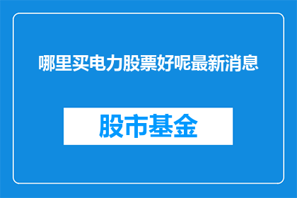 哪里买电力股票好呢最新消息(您是否在寻找最佳的电力股票购买途径？)