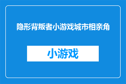 隐形背叛者小游戏城市相亲角(隐形背叛者：城市相亲角中的秘密游戏？)