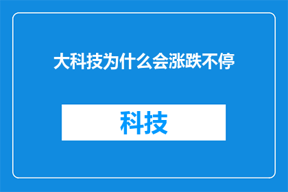 大科技为什么会涨跌不停(大科技市场波动之谜：究竟为何涨跌不停？)