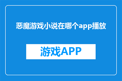 恶魔游戏小说在哪个app播放(恶魔游戏小说的播放平台在哪里？)