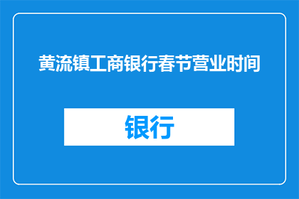 黄流镇工商银行春节营业时间(春节期间，黄流镇工商银行的营业时间是什么时候？)