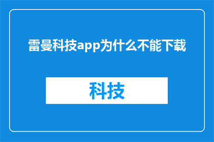 雷曼科技app为什么不能下载(为什么雷曼科技app无法下载？)