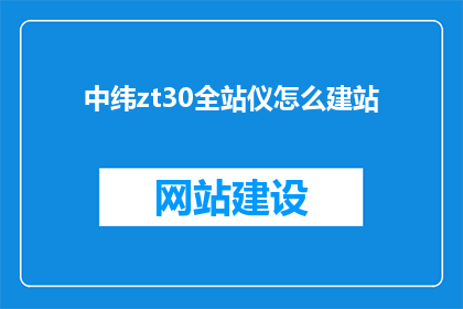 中纬zt30全站仪怎么建站(如何利用中纬zt30全站仪建立稳固的测量站点？)
