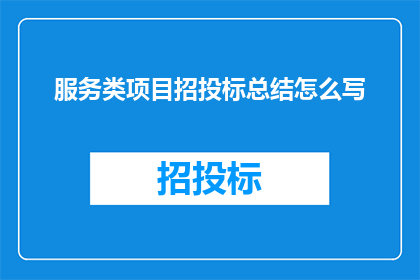 服务类项目招投标总结怎么写(如何撰写一份专业且引人入胜的服务类项目招投标总结？)
