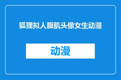 狐狸拟人腹肌头像女生动漫(狐狸拟人化，女生动漫头像中的腹肌魅力：你见过这样的形象吗？)