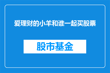 爱理财的小羊和谁一起买股票(爱理财的小羊，你打算和谁一起买股票呢？)
