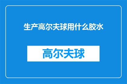 生产高尔夫球用什么胶水(生产高尔夫球时，您通常使用哪种胶水？)