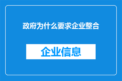 政府为什么要求企业整合(政府为何推动企业整合？这一政策背后的深层原因是什么？)