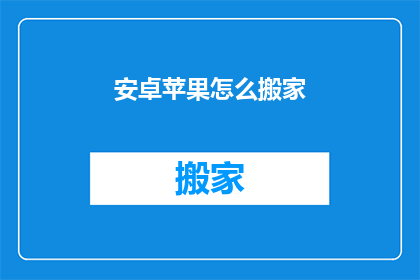 安卓苹果怎么搬家(安卓和苹果设备迁移难题：如何安全高效地转移数据？)