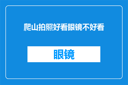 爬山拍照好看眼镜不好看(爬山时，为何风景如画而眼镜却黯然失色？)