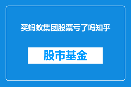 买蚂蚁集团股票亏了吗知乎(买蚂蚁集团股票是否亏损？在知乎上寻求答案)