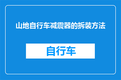 山地自行车减震器的拆装方法(如何安全高效地拆卸和组装山地自行车减震器？)