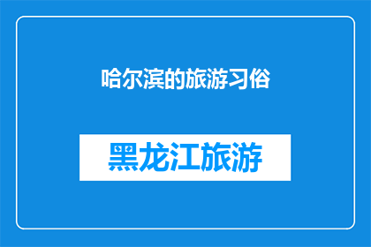 哈尔滨的旅游习俗(哈尔滨旅游习俗：探索这座城市独特的文化与风情)